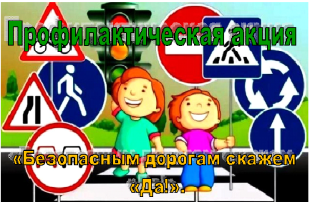 Профилактическая акция «Безопасным дорогам скажем «Да!». Профилактическая акция «Безопасным дорогам скажем «Да!».